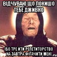 відчуваю що покишо тебе Дживко Ібо тре йти репетиторство на завтра фігачити мені, Мем Ванга (цвет)