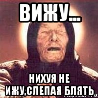 Вижу... Нихуя не ижу,слепая блять, Мем Ванга (цвет)