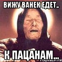 Вижу Ванек едет.. К пацанам..., Мем Ванга (цвет)