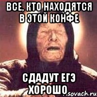 все, кто находятся в этой конфе сдадут ЕГЭ хорошо, Мем Ванга (цвет)