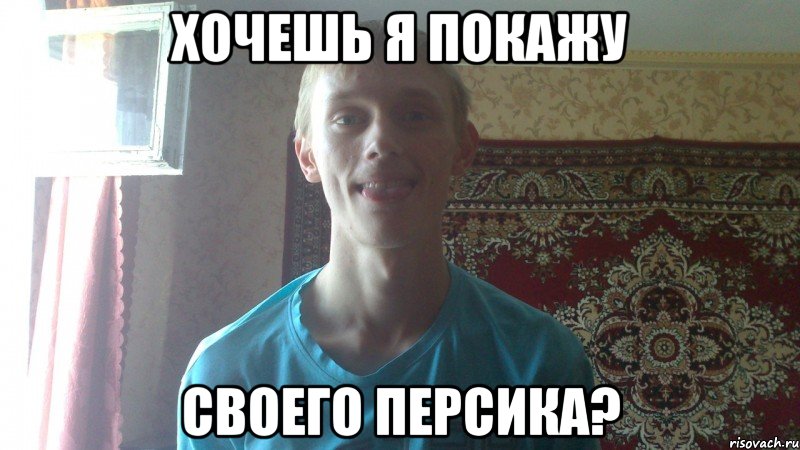 хочешь я покажу своего персика?