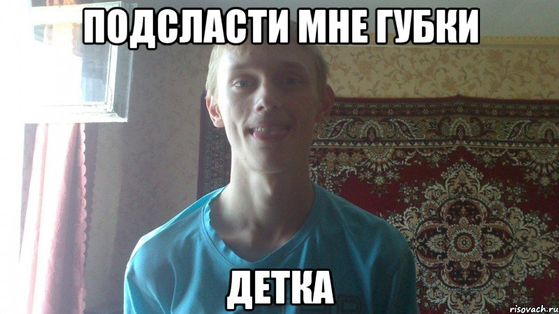 подсласти мне губки детка