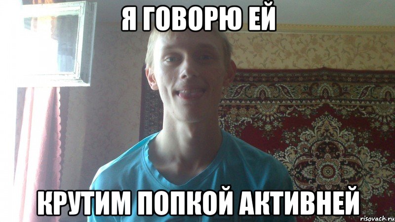 я говорю ей крутим попкой активней