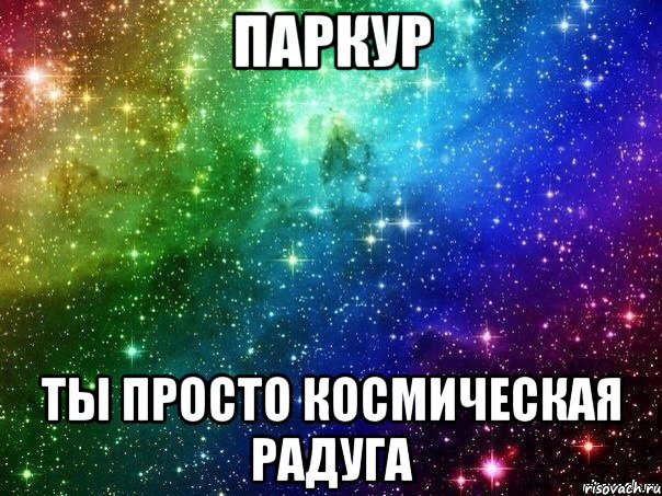 Паркур Ты просто космическая радуга