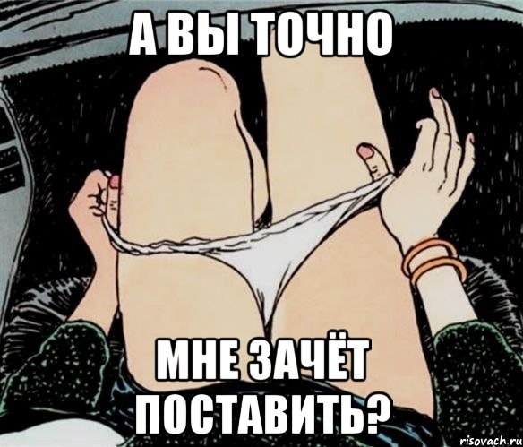 А вы точно Мне зачёт поставить?