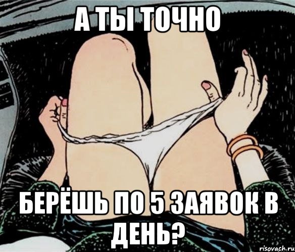 а ты точно берёшь по 5 заявок в день?