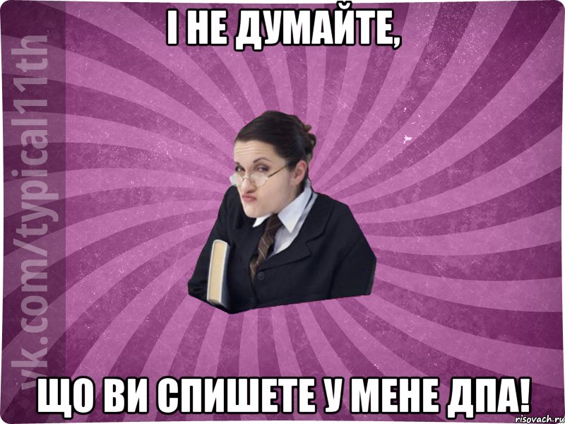 і не думайте, що ви спишете у мене дпа!