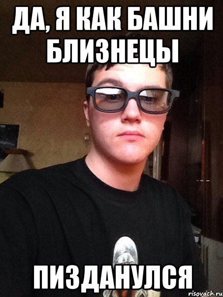 Да, я как башни близнецы пизданулся