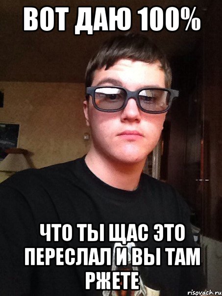 Вот даю 100% что ты щас это переслал и вы там ржете