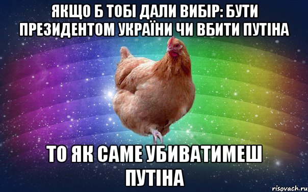 якщо б тобі дали вибір: бути президентом україни чи вбити путіна то як саме убиватимеш путіна