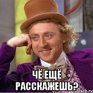  Чё ещё расскажешь?