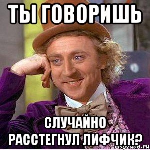 ты говоришь случайно расстегнул лифчик?, Мем Ну давай расскажи (Вилли Вонка)
