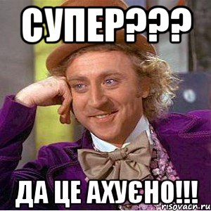 Супер??? да це ахуєно!!!, Мем Ну давай расскажи (Вилли Вонка)