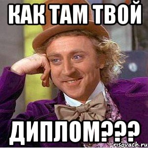 КАК ТАМ ТВОЙ ДИПЛОМ???, Мем Ну давай расскажи (Вилли Вонка)