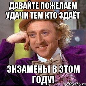 Давайте пожелаем удачи тем кто здаёт экзамены в этом году!, Мем Ну давай расскажи (Вилли Вонка)