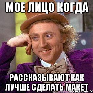 Мое лицо когда рассказывают как лучше сделать макет