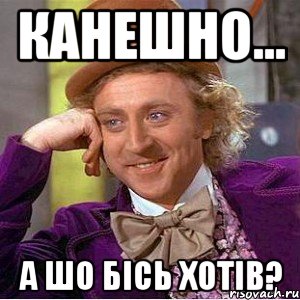 Канешно... А шо бісь хотів?
