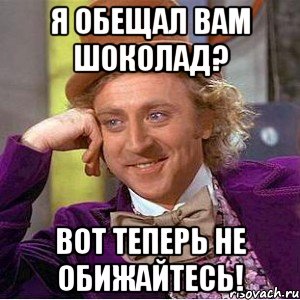 Я обещал вам шоколад? Вот теперь не обижайтесь!