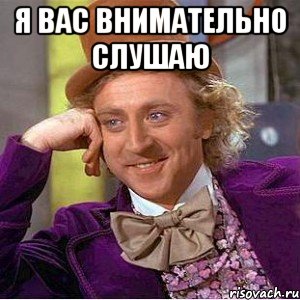 Я ВАС ВНИМАТЕЛЬНО СЛУШАЮ , Мем Ну давай расскажи (Вилли Вонка)