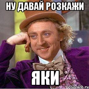 Ну давай розкажи яки, Мем Ну давай расскажи (Вилли Вонка)
