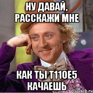 ну давай, расскажи мне как ты т110е5 качаешь, Мем Ну давай расскажи (Вилли Вонка)