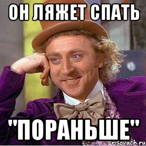 ОН ЛЯЖЕТ СПАТЬ "ПОРАНЬШЕ", Мем Ну давай расскажи (Вилли Вонка)
