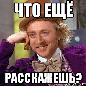 что ещё расскажешь?, Мем Ну давай расскажи (Вилли Вонка)