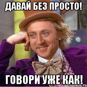 Давай без просто! Говори уже как!, Мем Ну давай расскажи (Вилли Вонка)