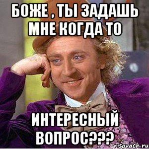 Боже , ты задашь мне когда то интересный вопрос???