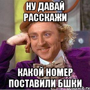 Ну давай расскажи Какой номер поставили Бшки, Мем Ну давай расскажи (Вилли Вонка)