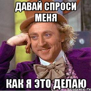 давай спроси меня как я это делаю, Мем Ну давай расскажи (Вилли Вонка)