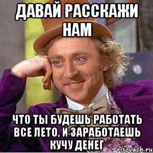 Давай расскажи нам Что ты будешь работать все лето, и заработаешь кучу денег