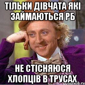 Тільки дівчата які займаються РБ не стісняюся хлопців в трусах, Мем Ну давай расскажи (Вилли Вонка)