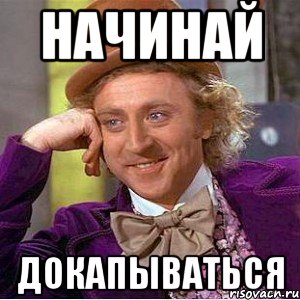 начинай докапываться, Мем Ну давай расскажи (Вилли Вонка)