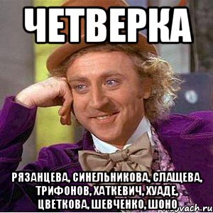 четверка Рязанцева, Синельникова, Слащева, Трифонов, Хаткевич, Хуаде, Цветкова, Шевченко, Шоно, Мем Ну давай расскажи (Вилли Вонка)