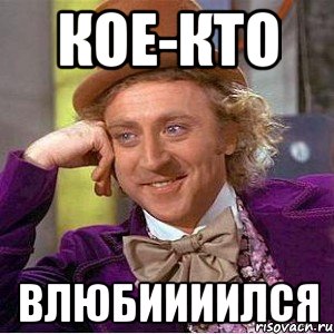 кое-кто влюбиииился, Мем Ну давай расскажи (Вилли Вонка)