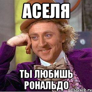 Аселя Ты любишь рональдо, Мем Ну давай расскажи (Вилли Вонка)