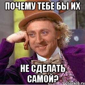 Почему тебе бы их не сделать самой?, Мем Ну давай расскажи (Вилли Вонка)