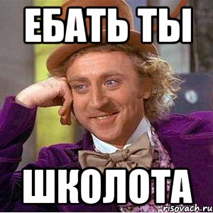 Ебать ты ШКОЛОТА