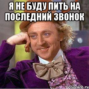 я не буду пить на последний звонок , Мем Ну давай расскажи (Вилли Вонка)