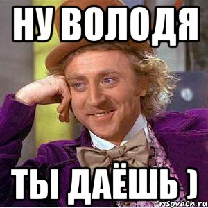 ну володя ты даёшь )
