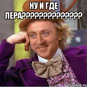 Ну и где лера?????????????? , Мем Ну давай расскажи (Вилли Вонка)