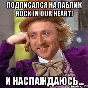 подписался на паблик Rock In Our Heart! и наслаждаюсь..., Мем Ну давай расскажи (Вилли Вонка)