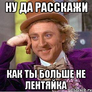 ну да расскажи как ты больше не лентяйка
