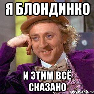 Я блондинко И этим всё сказано, Мем Ну давай расскажи (Вилли Вонка)