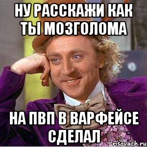 ну расскажи как ты мозголома на пвп в варфейсе сделал, Мем Ну давай расскажи (Вилли Вонка)