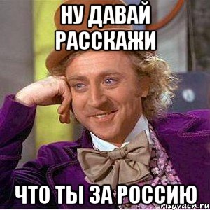 Ну давай расскажи Что ты за Россию