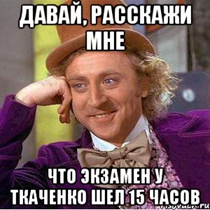 ДАВАЙ, РАССКАЖИ МНЕ ЧТО ЭКЗАМЕН У ТКАЧЕНКО ШЕЛ 15 ЧАСОВ