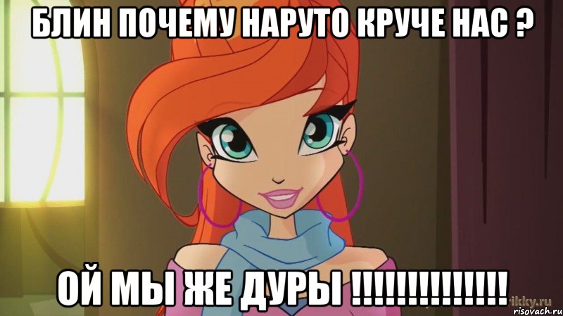 блин почему наруто круче нас ? ой мы же дуры !!!!!!!!!!!!!!, Мем Винкс