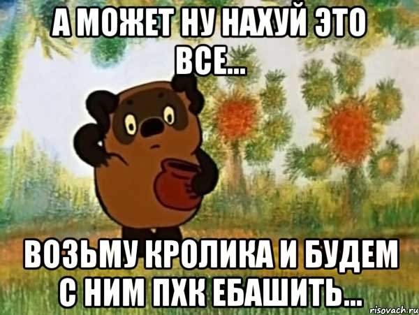 А может ну нахуй это все... Возьму кролика и будем с ним пхк ебашить..., Мем Винни пух чешет затылок